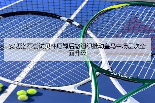 安切洛蒂尝试贝林厄姆后撤组织推动皇马中场层次全面升级