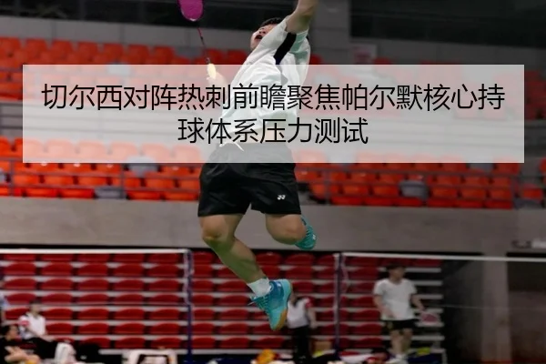 切尔西对阵热刺前瞻聚焦帕尔默核心持球体系压力测试