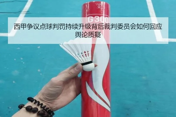 西甲争议点球判罚持续升级背后裁判委员会如何回应舆论质疑
