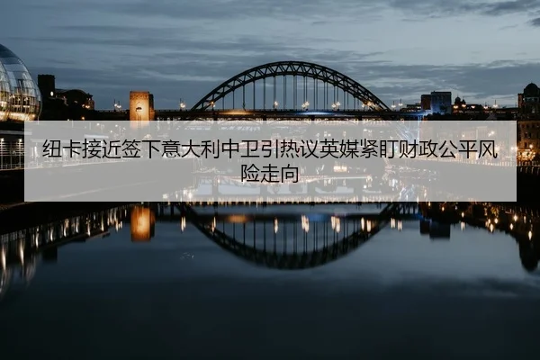纽卡接近签下意大利中卫引热议英媒紧盯财政公平风险走向