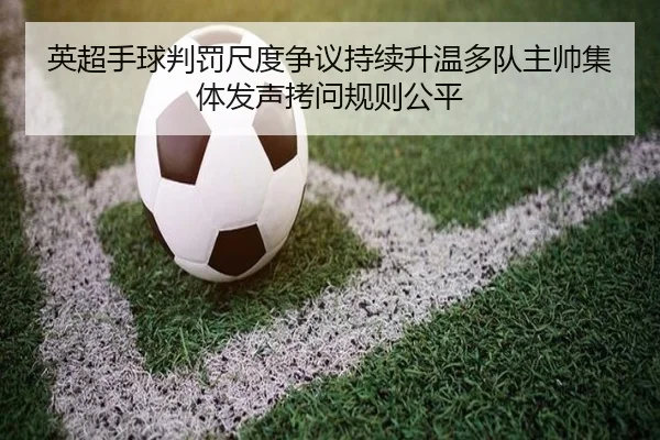 英超手球判罚尺度争议持续升温多队主帅集体发声拷问规则公平